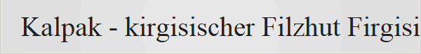 Kalpak - kirgisischer Filzhut Firgisischen Frauen ist ein Kopftuch typisch, besonders ltere kirgisische Mnner tragen typischerweise oft einen traditionellen Kalpak. Den weie kegelfrmige Filzhut ziert ein schwarzes Stickereimuster. 